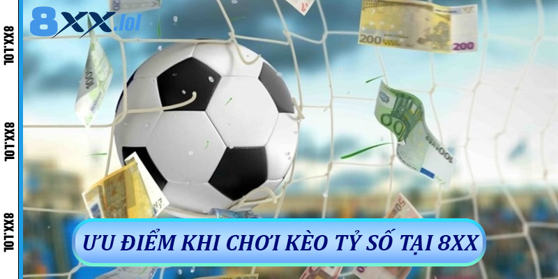 Ưu Điểm Khi Chơi Kèo Tỷ Số Tại 8xx