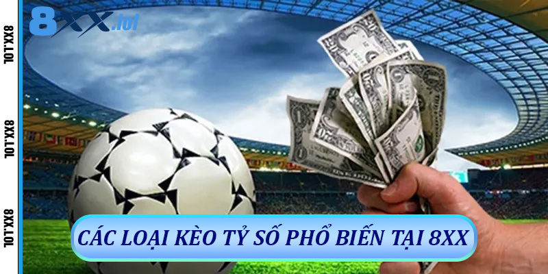 Các Loại Kèo Tỷ Số Phổ Biến Tại 8xx