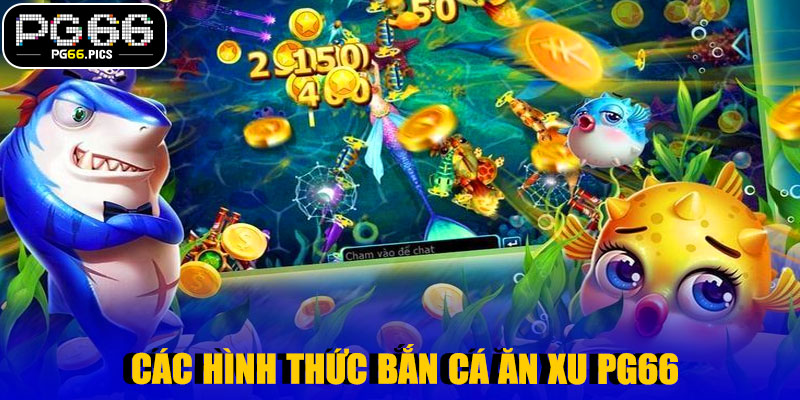  Các Hình Thức Bắn Cá Ăn Xu PG66