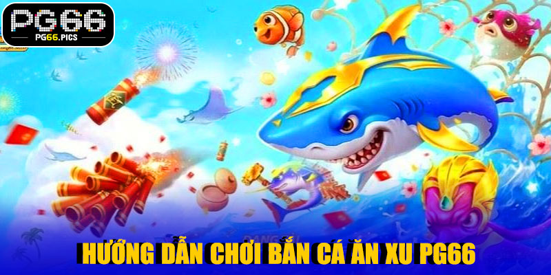  Hướng Dẫn Chơi Bắn Cá Ăn Xu PG66