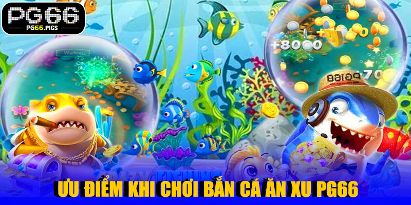  Ưu Điểm Khi Chơi Bắn Cá Ăn Xu PG66