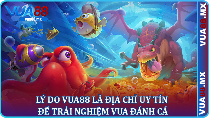 Lý do Vua88 là địa chỉ uy tín để trải nghiệm Vua Đánh Cá