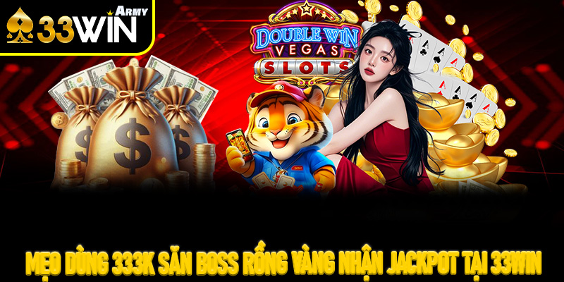 Mẹo dùng 333K săn Boss Rồng Vàng nhận Jackpot tại 33Win